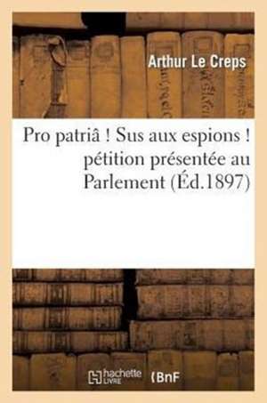 Pro Patria ! Sus Aux Espions ! Petition Presentee Au Parlement