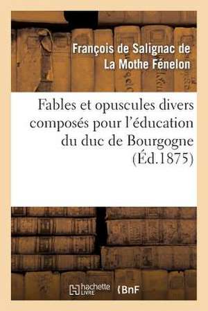 Fables Et Opuscules Divers Composes Pour L'Education Du Duc de Bourgogne