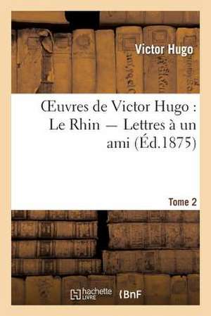 Oeuvres de Victor Hugo. Le Rhin. Lettres a Un Ami.Tome 2