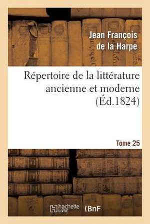 Repertoire de La Litterature Ancienne Et Moderne. T25