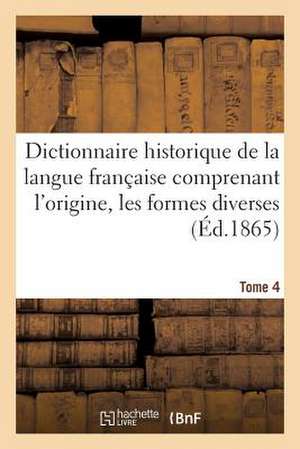 Dictionnaire Historique de La Langue Francaise Comprenant L'Origine. Tome 4 de Sans Auteur