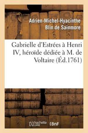 Gabrielle D Estrees a Henri IV, Heroide Dediee A M. de Voltaire, Par L Auteur de Sapho Et de Biblis