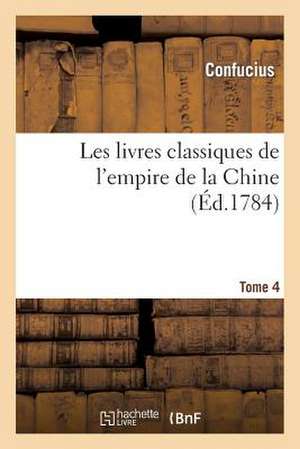 Les Livres Classiques de L'Empire de La Chine.Tome 4