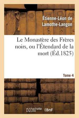 Le Monastere Des Freres Noirs, Ou L'Etendard de La Mort. 2e Edition. Tome 4