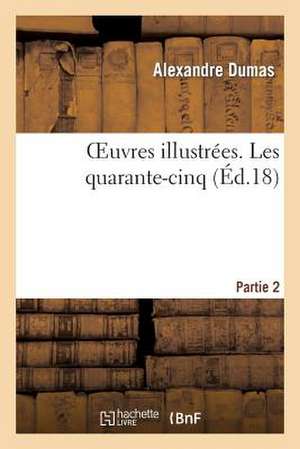 Oeuvres Illustrees. les Quarante-Cinq. Partie 2