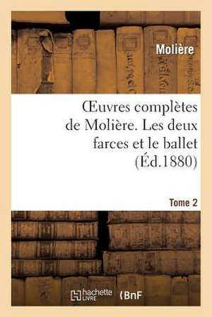 Oeuvres Completes de Moliere. Tome 2 Les Deux Farces Et Le Ballet