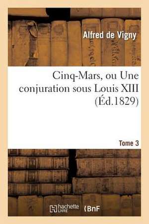 Cinq-Mars, Ou Une Conjuration Sous Louis XIII. Edition 4, Tome 3