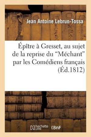 Epitre a Gresset, Au Sujet Du Mechant Par Les Comediens Francais Qui a Eu Lieu En 1811