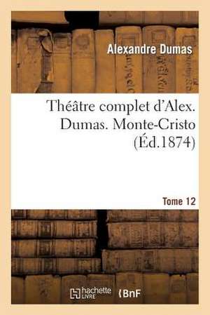 Theatre Complet D'Alex. Dumas. Tome 12 Monte-Cristo