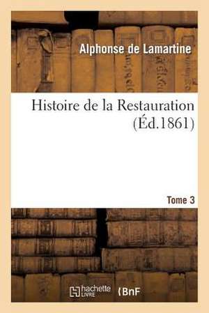 Histoire de La Restauration. T. 3