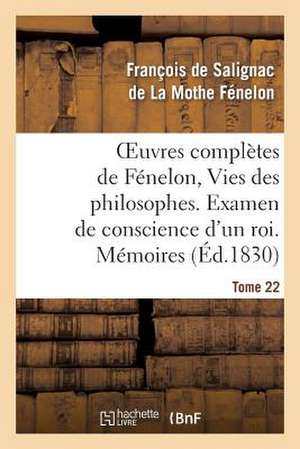 Oeuvres Completes de Fenelon, Tome 22 Vies Des Philosophes. Examen de Conscience D'Un Roi. Memoires