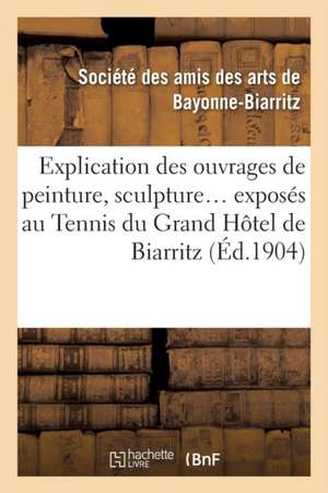 Explication Des Ouvrages de Peinture, Sculpture, Architecture, Gravure, Dessins, Arts Décoratifs de Ste Des Amis Des Arts