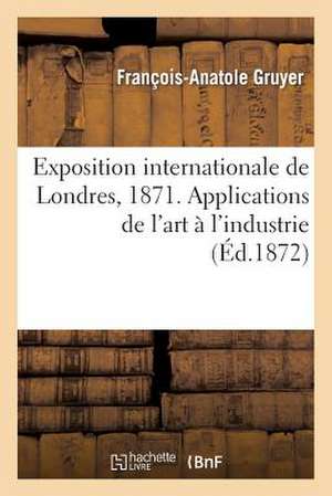 Exposition Internationale de Londres, 1871. Applications de L'Art A L'Industrie