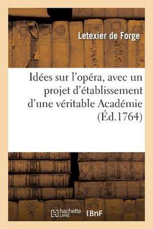 Idees Sur L'Opera, Avec Un Projet D'Etablissement D'Une Veritable Academie de Musique