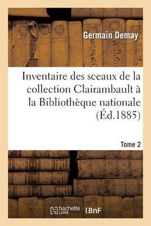 Inventaire Des Sceaux de La Collection Clairambault a la Bibliotheque Nationale. Tome 2