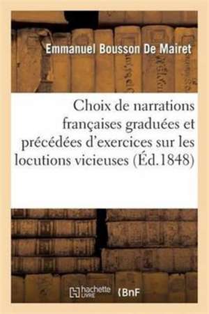 Choix de Narrations Françaises Graduées Et Précédées d'Exercices Sur Les Locutions Vicieuses de Emmanuel Bousson de Mairet