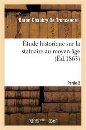 Étude Historique Sur La Statuaire Au Moyen-Âge Sculpteurs Champenois de Chaubry De Troncenord