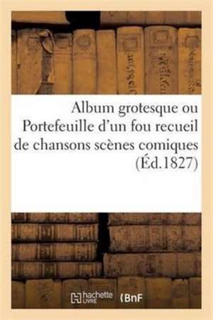 Album Grotesque Ou Portefeuille d'Un Fou Recueil de Chansons Scènes Comiques Scènes de Ventriloquie de Sans Auteur