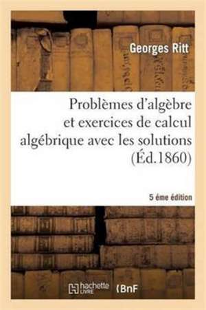 Problèmes d'Algèbre Et Exercices de Calcul Algébrique Avec Les Solutions 5éme Édition de Georges Ritt