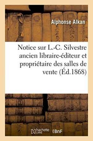 Notice Sur L.-C. Silvestre Ancien Libraire-Éditeur Et Propriétaire Des Salles de Vente de Alphonse Alkan