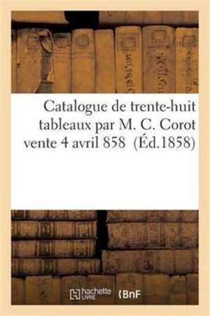 Catalogue de Trente-Huit Tableaux Par M. C. Corot Vente 14 Avril 1858 de Sans Auteur