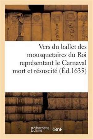 Vers Du Ballet Des Mousquetaires Du Roi Représentant Le Carnaval Mort Et Résuscité Par Bacchus de Sans Auteur