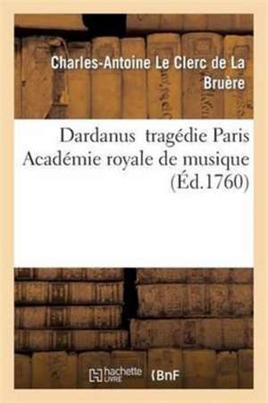 Dardanus Tragédie Paroles de Leclerc de la Bruère Musique de Rameau de Charles-Antoine Le Clerc de la Bruère