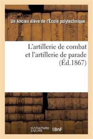 L'Artillerie de Combat Et l'Artillerie de Parade de Ancien Élève de l'École Polytechnique