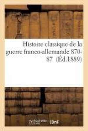 Histoire Classique de la Guerre Franco-Allemande 1870-1871 de Sans Auteur