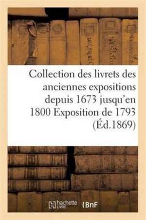 Collection Des Livrets Des Anciennes Expositions Depuis 1673 Jusqu'en 1800 Exposition de 1793 de Sans Auteur