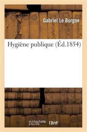 Hygiène Publique Sujets Les Moins Abstraits Et Les Plus À La Portée Des Gens Du Monde de Gabriel Le Borgne