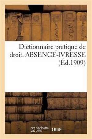 Dictionnaire Pratique de Droit. Absence-Ivresse de Sans Auteur