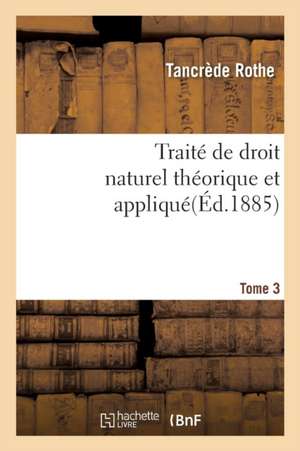 Traité de Droit Naturel Théorique Et Appliqué Par Tancrède Rothe T03 de Rothe