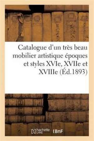 Catalogue d'Un Très Beau Mobilier Artistique Époques Et Styles Xvie, Xviie Et Xviiie Siècles de Sans Auteur