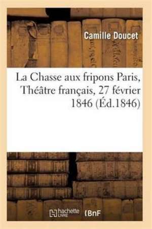 La Chasse Aux Fripons, Comédie En 3 Actes Et En Vers Paris, Théâtre Français, 27 Février 1846 de Doucet-C