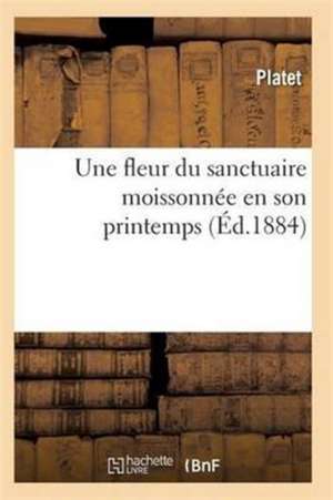 Une Fleur Du Sanctuaire Moissonnée En Son Printemps, Ou La Vie Et La Mort d'Ulysse Rouby de Platet