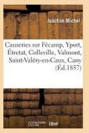 Causeries Sur Fécamp, Yport, Étretat, Colleville, Valmont, Saint-Valéry-En-Caux, Cany de Michel-J