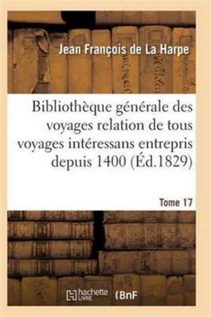 Bibliothèque Générale Des Voyages Relation de Tous Les Voyages Intéressans Entrepris Depuis 1400 T17 de de la Harpe-J