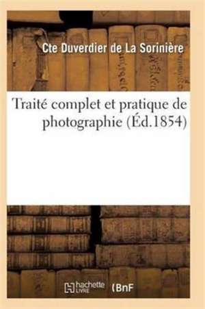 Traité Complet Et Pratique de Photographie de de la Soriniere-C