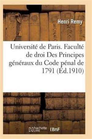 Université de Paris. Faculté de Droit. Des Principes Généraux Du Code Pénal de 1791 de Remy-H