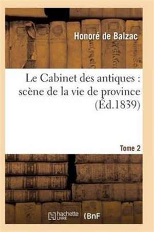 Le Cabinet Des Antiques: Scène de la Vie de Province. Tome 2 de de Balzac-H