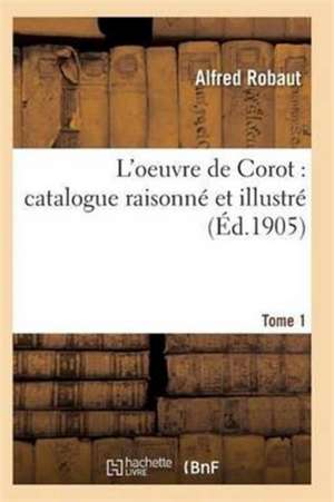 Oeuvre de Corot: Catalogue Raisonné Et Illustré T01 de Robaut-A