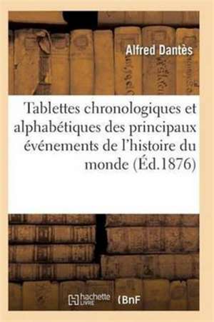 Tablettes Chronologiques Et Alphabétiques Des Principaux Événements de l'Histoire Du Monde de Dantes-A