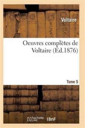 Oeuvres Complètes de Voltaire. Tome 5 de Voltaire