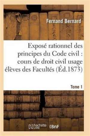 Exposé Rationnel Des Principes Du Code Civil À l'Usage Des Élèves Des Facultés. T01 de Bernard-F