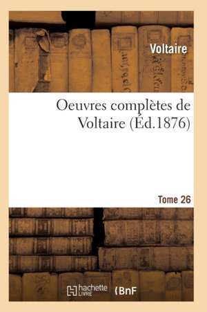 Oeuvres Complètes de Voltaire. Tome 26 de Voltaire