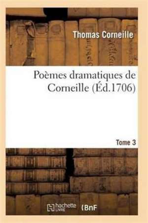 Poèmes Dramatiques de T. Corneille. T03 de Corneille-T