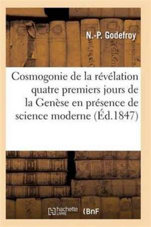 La Cosmogonie de la Révélation, Ou Les Quatre Premiers Jours de la Genèse Présence Science Moderne de Godefroy-N-P