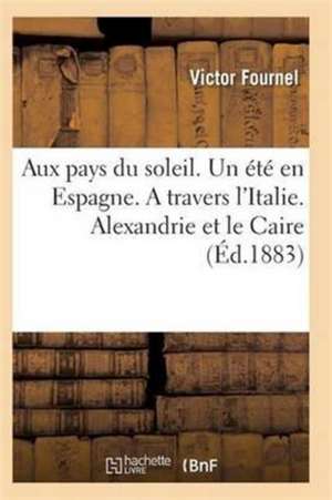 Aux Pays Du Soleil. Un Été En Espagne. a Travers l'Italie. Alexandrie Et Le Caire de Fournel-V