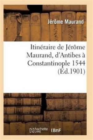 Itinéraire de Jérôme Maurand, d'Antibes À Constantinople 1544 de Maurand-J